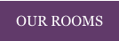 OUR ROOMS